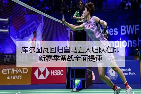 库尔图瓦回归皇马五人归队在即 新赛季备战全面提速