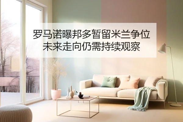 罗马诺曝邦多暂留米兰争位 未来走向仍需持续观察